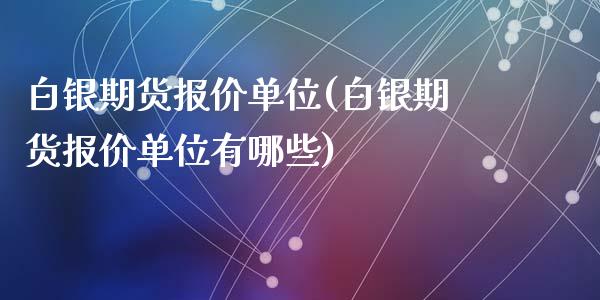 白银期货报价单位(白银期货报价单位有哪些)_https://www.zztgc.com_期货行情_第1张