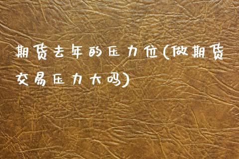 期货去年的压力位(做期货交易压力大吗)_https://www.zztgc.com_期货入门_第1张