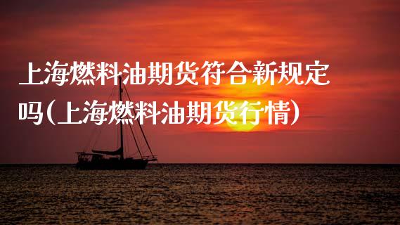 上海燃料油期货符合新规定吗(上海燃料油期货行情)_https://www.zztgc.com_原油期货_第1张