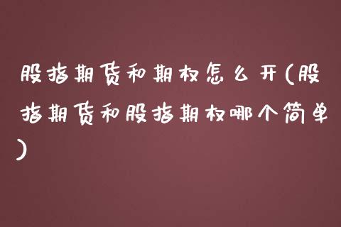 股指期货和期权怎么开(股指期货和股指期权哪个简单)_https://www.zztgc.com_期货开户_第1张