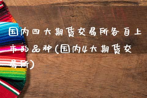 国内四大期货交易所各自上市的品种(国内4大期货交易所)_https://www.zztgc.com_黄金期货_第1张