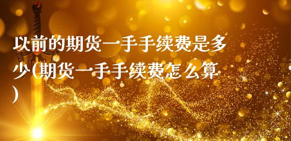 以前的期货一手手续费是多少(期货一手手续费怎么算)_https://www.zztgc.com_期货行情_第1张