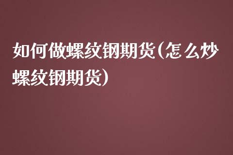 如何做螺纹钢期货(怎么炒螺纹钢期货)_https://www.zztgc.com_黄金期货_第1张