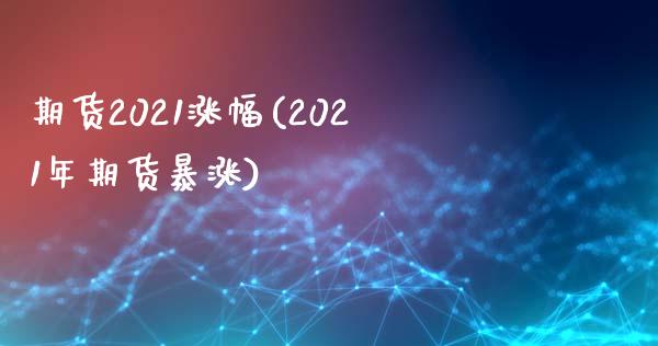 期货2021涨幅(2021年期货暴涨)_https://www.zztgc.com_期货直播_第1张