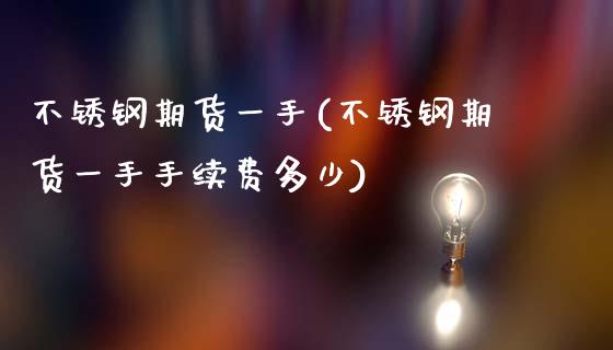 不锈钢期货一手(不锈钢期货一手手续费多少)_https://www.zztgc.com_期货入门_第1张