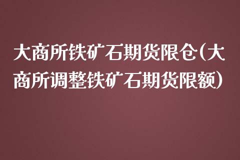 大商所铁矿石期货限仓(大商所调整铁矿石期货限额)_https://www.zztgc.com_黄金期货_第1张