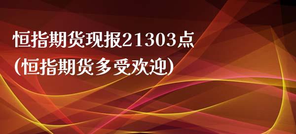 恒指期货现报21303点(恒指期货多受欢迎)_https://www.zztgc.com_黄金期货_第1张