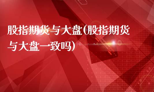 股指期货与大盘(股指期货与大盘一致吗)_https://www.zztgc.com_黄金期货_第1张