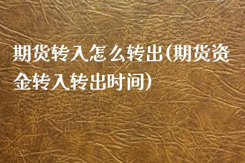期货转入怎么转出(期货资金转入转出时间)_https://www.zztgc.com_黄金期货_第1张