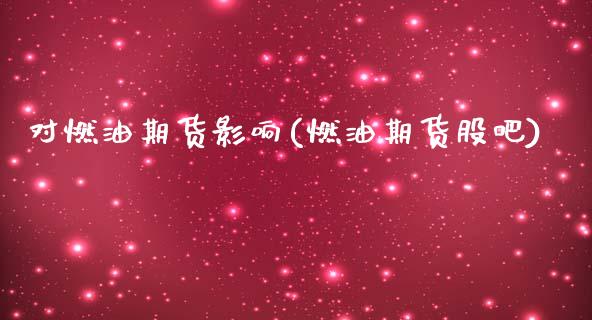 对燃油期货影响(燃油期货股吧)_https://www.zztgc.com_期货行情_第1张
