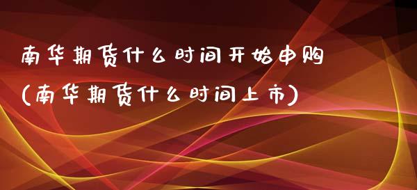 南华期货什么时间开始申购(南华期货什么时间上市)_https://www.zztgc.com_期货直播_第1张