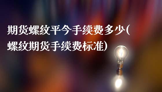 期货螺纹平今手续费多少(螺纹期货手续费标准)_https://www.zztgc.com_原油期货_第1张