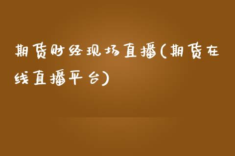 期货财经现场直播(期货在线直播平台)_https://www.zztgc.com_期货直播_第1张
