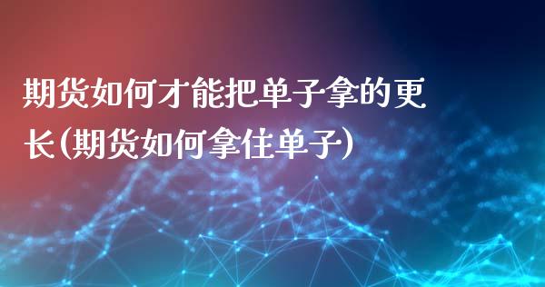 期货如何才能把单子拿的更长(期货如何拿住单子)_https://www.zztgc.com_黄金期货_第1张