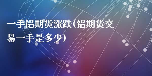 一手铝期货涨跌(铝期货交易一手是多少)_原油期货_第1张_珍投期货网 一手铝期货涨跌(铝期货交易一手是多少)_https://www.zztgc.com_原油期货_第1张
