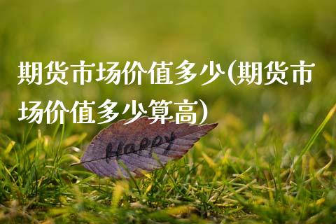 期货市场价值多少(期货市场价值多少算高)_https://www.zztgc.com_原油期货_第1张