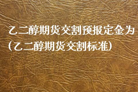 乙二醇期货交割预报定金为(乙二醇期货交割标准)_https://www.zztgc.com_期货开户_第1张