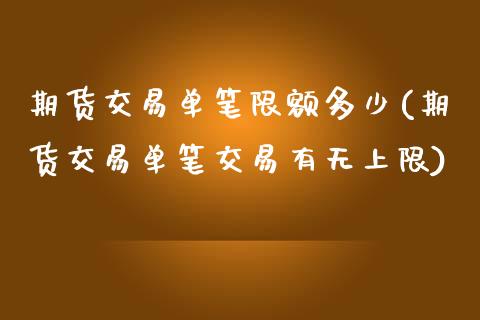 期货交易单笔限额多少(期货交易单笔交易有无上限)_https://www.zztgc.com_原油期货_第1张