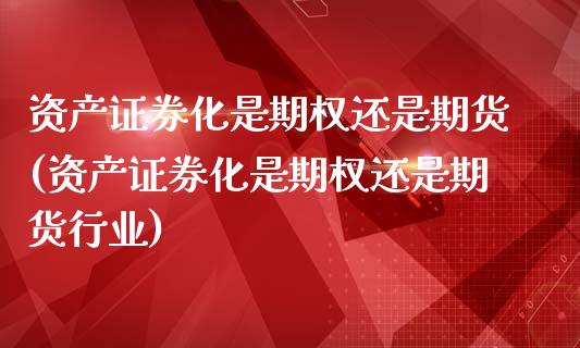 资产证券化是期权还是期货(资产证券化是期权还是期货行业)_https://www.zztgc.com_原油期货_第1张