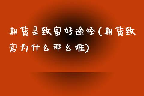 期货是致富好途径(期货致富为什么那么难)_https://www.zztgc.com_黄金期货_第1张