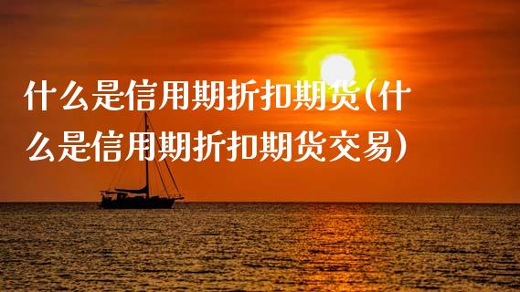 什么是信用期折扣期货(什么是信用期折扣期货交易)_https://www.zztgc.com_黄金期货_第1张