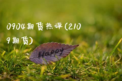 0904期货热评(2109期货)_https://www.zztgc.com_期货直播_第1张