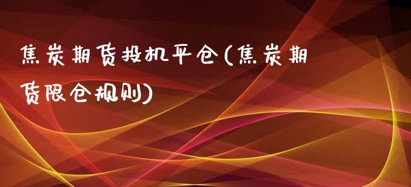 焦炭期货投机平仓(焦炭期货限仓规则)_https://www.zztgc.com_期货行情_第1张