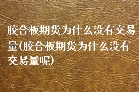 胶合板期货为什么没有交易量(胶合板期货为什么没有交易量呢)_https://www.zztgc.com_黄金期货_第1张