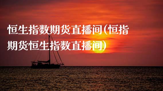 恒生指数期货直播间(恒指期货恒生指数直播间)_https://www.zztgc.com_期货入门_第1张