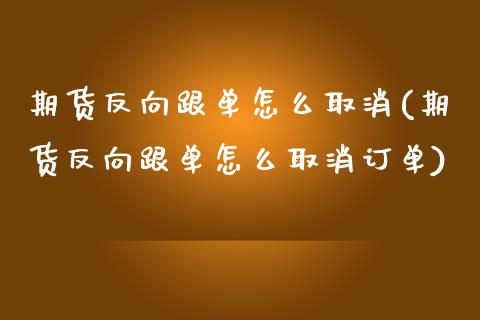 期货反向跟单怎么取消(期货反向跟单怎么取消订单)_期货入门_第1张_珍投期货网 期货反向跟单怎么取消(期货反向跟单怎么取消订单)_https://www.zztgc.com_期货入门_第1张