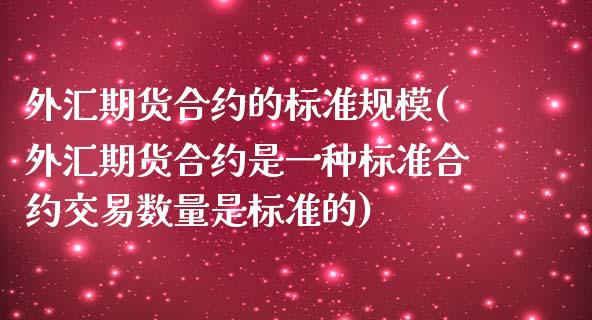 外汇期货合约的标准规模(外汇期货合约是一种标准合约交易数量是标准的)_https://www.zztgc.com_期货直播_第1张