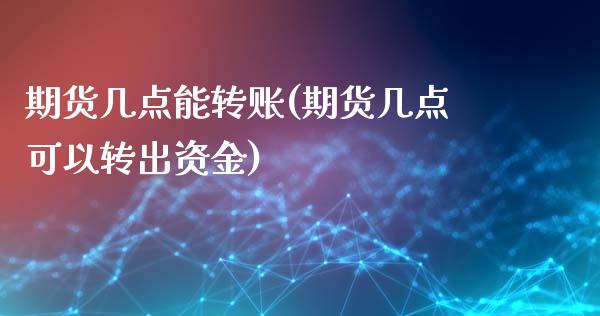 期货几点能转账(期货几点可以转出资金)_https://www.zztgc.com_期货开户_第1张