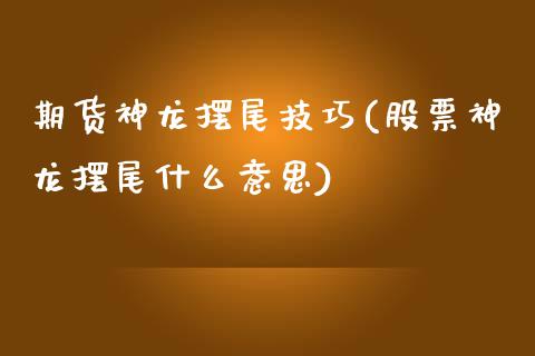 期货神龙摆尾技巧(股票神龙摆尾什么意思)_https://www.zztgc.com_黄金期货_第1张