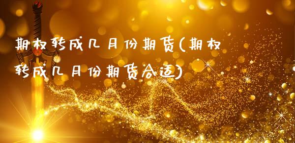 期权转成几月份期货(期权转成几月份期货合适)_https://www.zztgc.com_原油期货_第1张