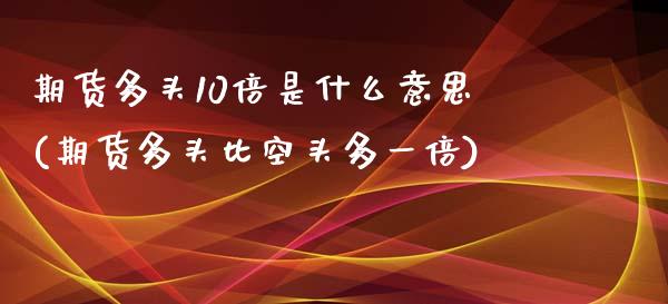 期货多头10倍是什么意思(期货多头比空头多一倍)_https://www.zztgc.com_原油期货_第1张