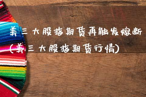 美三大股指期货再触发熔断(美三大股指期货行情)_https://www.zztgc.com_黄金期货_第1张