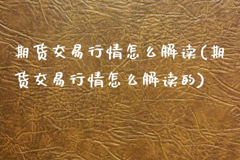 期货交易行情怎么解读(期货交易行情怎么解读的)_https://www.zztgc.com_期货行情_第1张