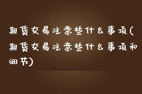 期货交易注意些什么事项(期货交易注意些什么事项和细节)_https://www.zztgc.com_原油期货_第1张