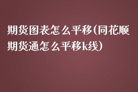 期货图表怎么平移(同花顺期货通怎么平移k线)_https://www.zztgc.com_黄金期货_第1张