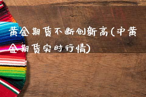 黄金期货不断创新高(沪黄金期货实时行情)_https://www.zztgc.com_期货行情_第1张
