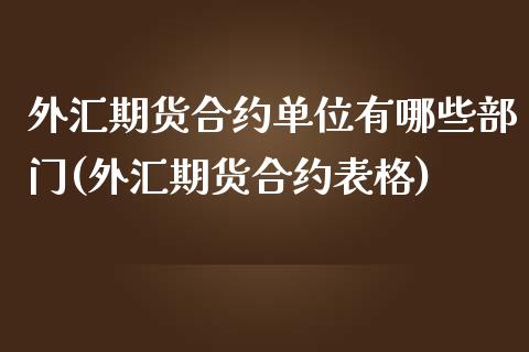 外汇期货合约单位有哪些部门(外汇期货合约表格)_https://www.zztgc.com_原油期货_第1张