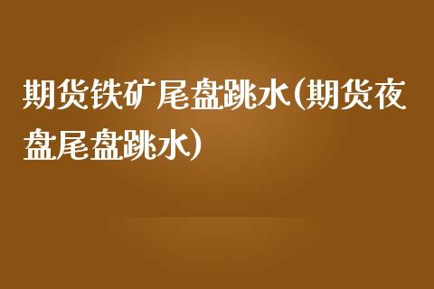 期货铁矿尾盘跳水(期货夜盘尾盘跳水)_https://www.zztgc.com_黄金期货_第1张