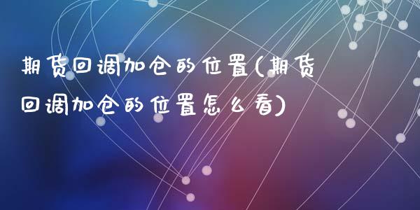 期货回调加仓的位置(期货回调加仓的位置怎么看)_https://www.zztgc.com_期货行情_第1张