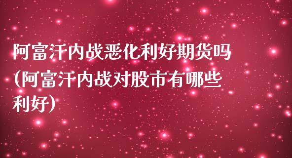阿富汗内战恶化利好期货吗(阿富汗内战对股市有哪些利好)_https://www.zztgc.com_原油期货_第1张