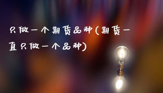 只做一个期货品种(期货一直只做一个品种)_https://www.zztgc.com_原油期货_第1张