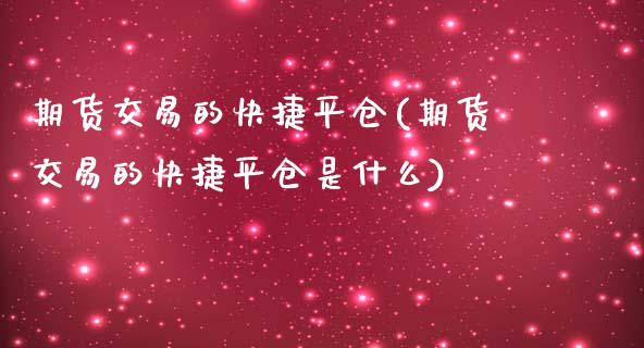 期货交易的快捷平仓(期货交易的快捷平仓是什么)_https://www.zztgc.com_期货入门_第1张