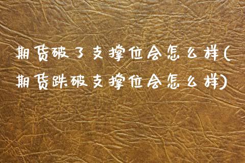 期货破了支撑位会怎么样(期货跌破支撑位会怎么样)_https://www.zztgc.com_原油期货_第1张