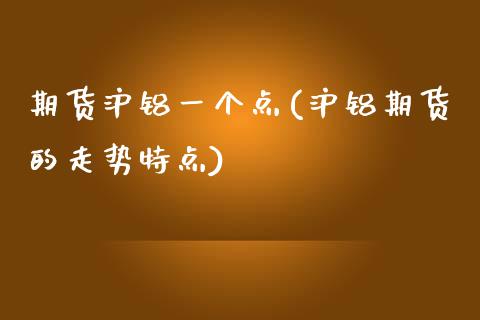 期货沪铝一个点(沪铝期货的走势特点)_黄金期货_第1张_珍投期货网 期货沪铝一个点(沪铝期货的走势特点)_https://www.zztgc.com_黄金期货_第1张