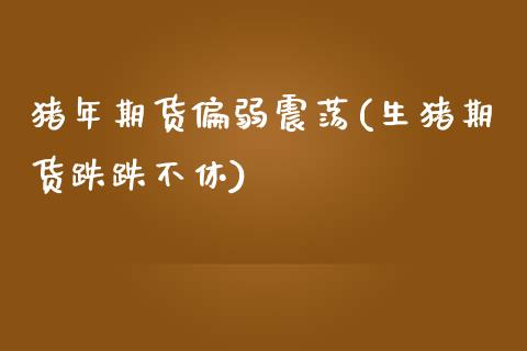 猪年期货偏弱震荡(生猪期货跌跌不休)_https://www.zztgc.com_期货行情_第1张