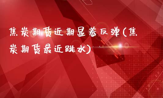 焦炭期货近期显着反弹(焦炭期货最近跳水)_https://www.zztgc.com_期货开户_第1张